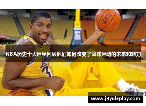 NBA历史十大巨星回顾他们如何改变了篮球运动的未来和魅力