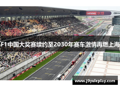 F1中国大奖赛续约至2030年赛车激情再燃上海
