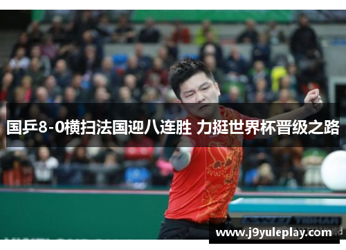 国乒8-0横扫法国迎八连胜 力挺世界杯晋级之路