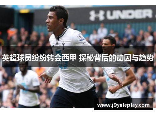 英超球员纷纷转会西甲 探秘背后的动因与趋势