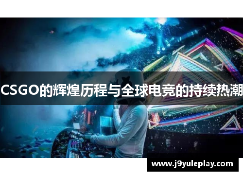 CSGO的辉煌历程与全球电竞的持续热潮