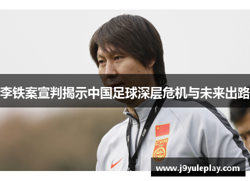 李铁案宣判揭示中国足球深层危机与未来出路