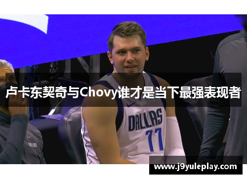 卢卡东契奇与Chovy谁才是当下最强表现者